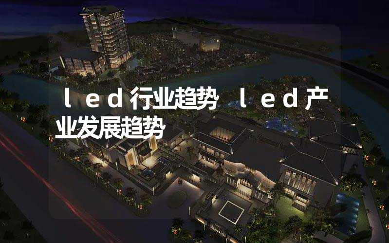 led行业趋势 led产业发展趋势